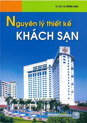 Nguyên lý thiết kế khách sạn /TẠ TRƯỜNG XUÂN , - 2009